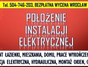 Położenie Instalacji Elektrycznych, tel. 504-746-203, Wrocław.