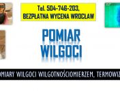 Pomiar wilgotnościomierzem, Wrocław, tel. 504-746-203. Wilgotności
